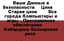 Ваши Данные в безопасности  › Цена ­ 1 › Старая цена ­ 1 - Все города Компьютеры и игры » Программное обеспечение   . Кабардино-Балкарская респ.